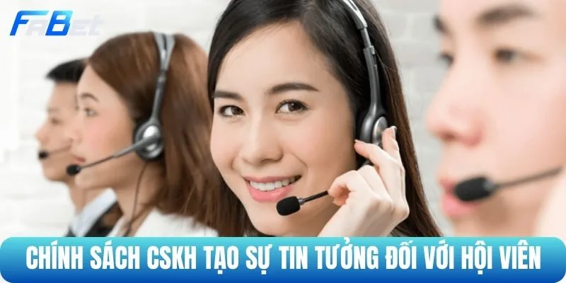 Chính sách CSKH tạo sự tin tưởng đối với hội viên 