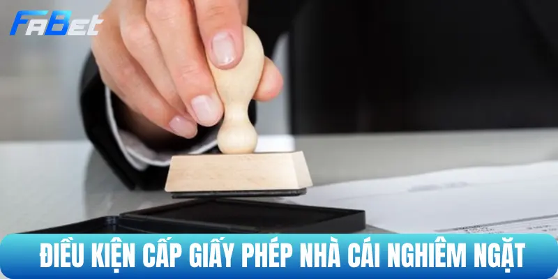 Điều kiện cấp giấy phép nhà cái cực kỳ nghiêm ngặt
