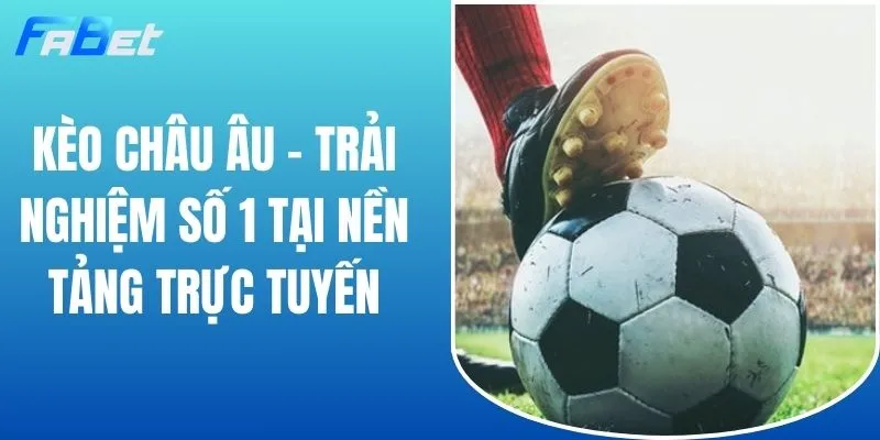 Kèo Châu Âu - Trải Nghiệm Số 1 Tại Nền Tảng Trực Tuyến