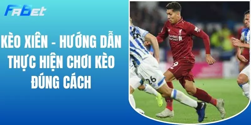 Kèo Xiên - Hướng Dẫn Thực Hiện Chơi Kèo Đúng Cách