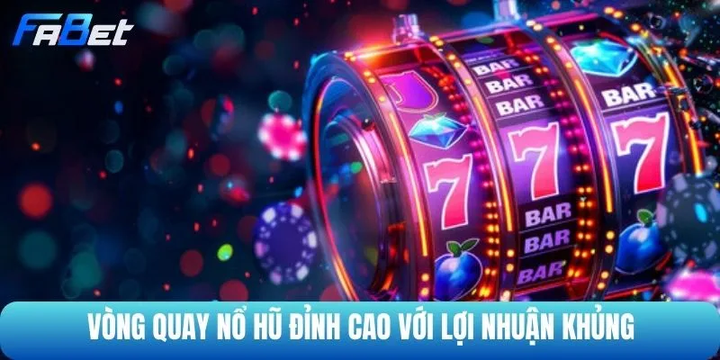 Vòng quay nổ hũ đỉnh cao với lợi nhuận khủng 