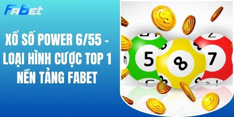 Xổ Số Power 6/55 - Loại Hình Cược Top 1 Nền Tảng FABET